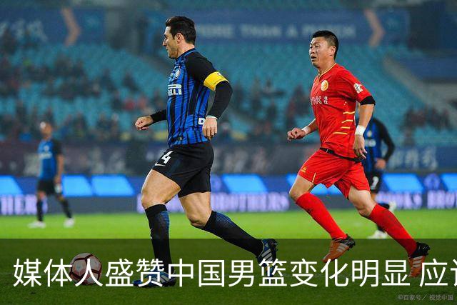 媒体人盛赞中国男篮变化明显 应该与乔帅续约