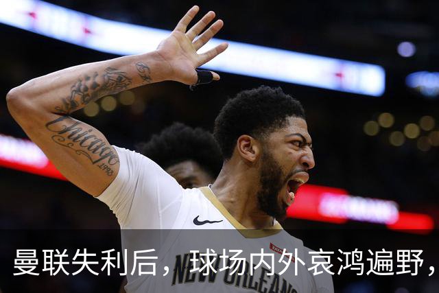 曼联失利后，球场内外哀鸿遍野，换帅风波再起！